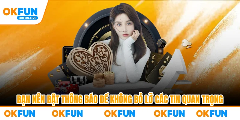 Bạn nên bật thông báo để không bỏ lỡ các tin quan trọng