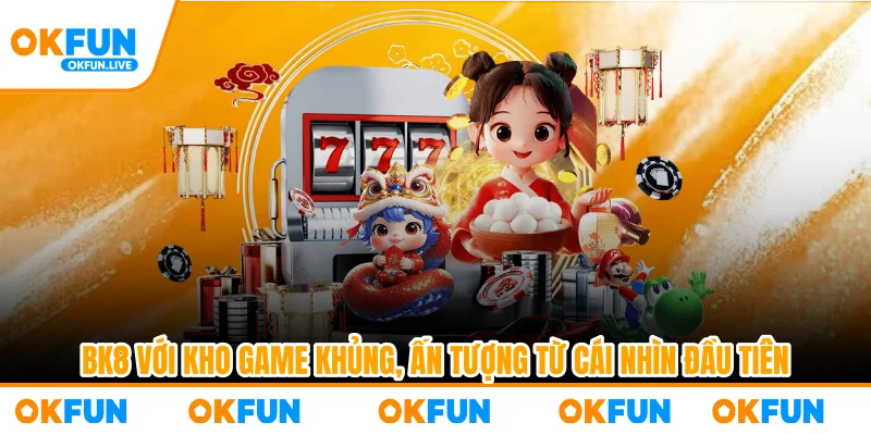 BK8 với kho game khủng, ấn tượng từ cái nhìn đầu tiên
