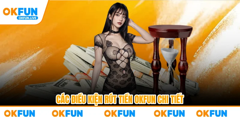 Các điều kiện rút tiền OKFUN chi tiết