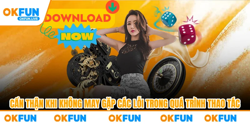 Cẩn thận khi không may gặp các lỗi trong quá trình thao tác