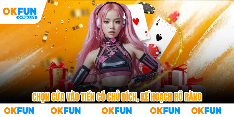 Chọn cửa vào tiền có chủ đích, kế hoạch rõ ràng
