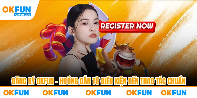 Đăng Ký OKFUN – Hướng Dẫn Từ Điều Kiện Đến Thao Tác Chuẩn