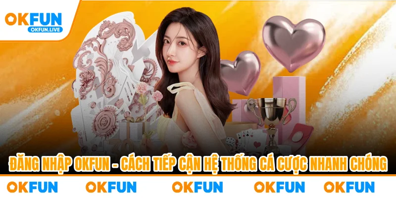Đăng Nhập OKFUN – Cách Tiếp Cận Hệ Thống Cá Cược Nhanh Chóng