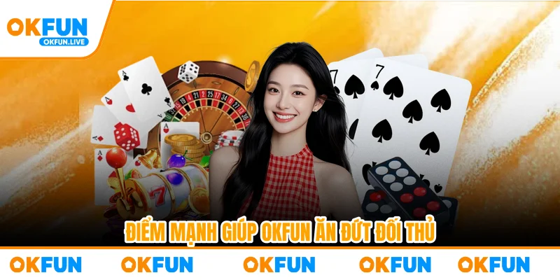 Điểm mạnh giúp OKFUN ăn đứt đối thủ