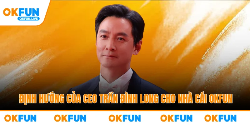 Định hướng của CEO Trần Đình Long cho nhà cái OKFUN