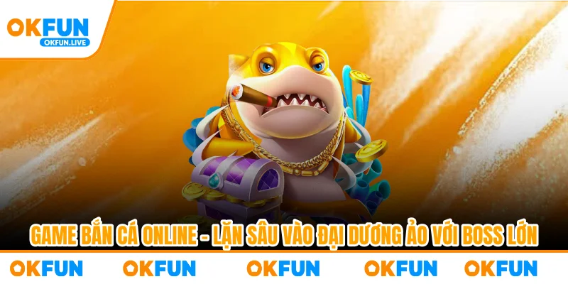 Game Bắn Cá Online – Lặn Sâu Vào Đại Dương Ảo Với Boss Lớn