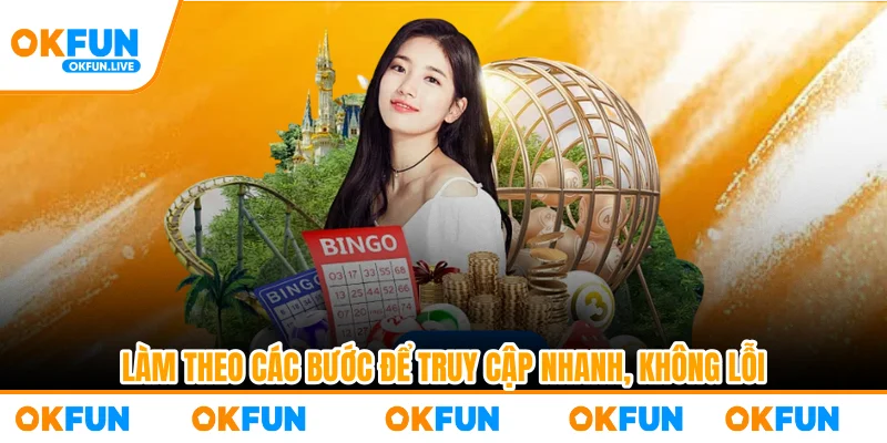 Làm theo các bước để truy cập nhanh, không lỗi