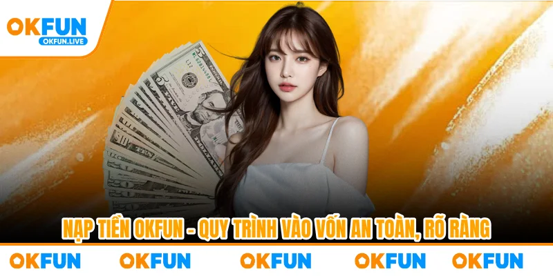 Nạp Tiền OKFUN – Quy Trình Vào Vốn An Toàn, Rõ Ràng