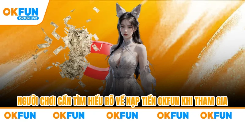 Người chơi cần tìm hiểu rõ về nạp tiền OKFUN khi tham gia