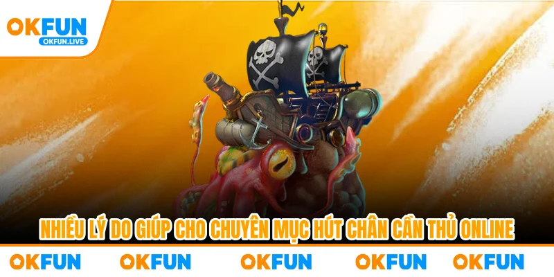 Nhiều lý do giúp cho chuyên mục hút chân cần thủ online