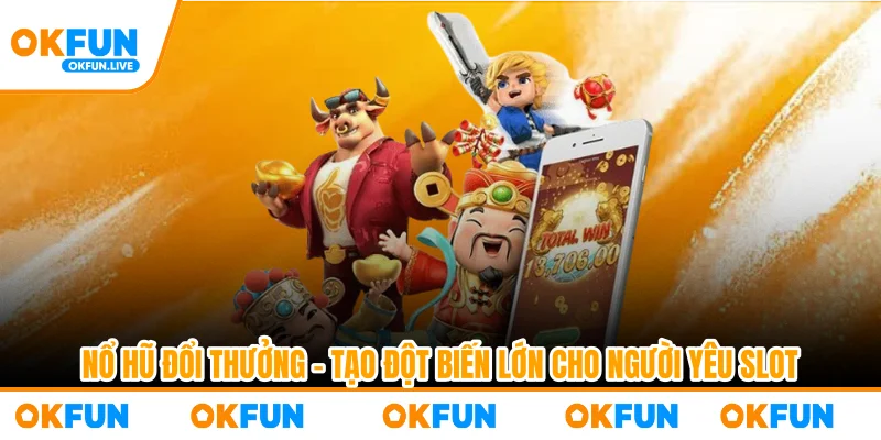 Nổ Hũ Đổi Thưởng – Tạo Đột Biến Lớn Cho Người Yêu Slot