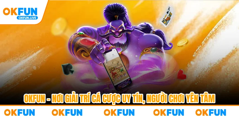 OKFUN - nơi giải trí cá cược uy tín, người chơi yên tâm