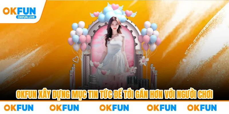 OKFUN xây dựng mục tin tức để tới gần hơn với người chơi