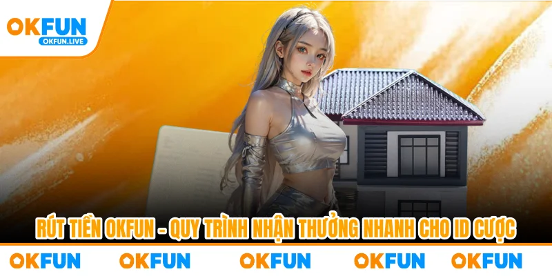 Rút Tiền OKFUN – Quy Trình Nhận Thưởng Nhanh Cho ID Cược