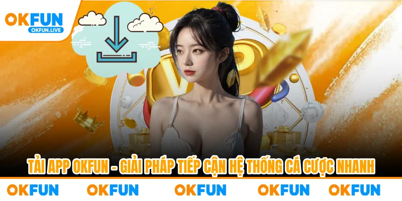 Tải App OKFUN – Giải Pháp Tiếp Cận Hệ Thống Cá Cược Nhanh