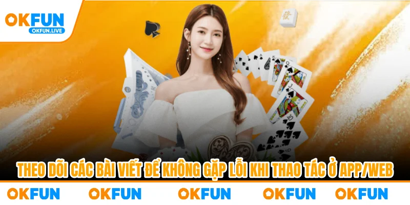 Theo dõi các bài viết để không gặp lỗi khi thao tác ở app/web