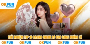 Thử Nghiệm Top 10 Casino Online Có Kho Game Khổng Lồ