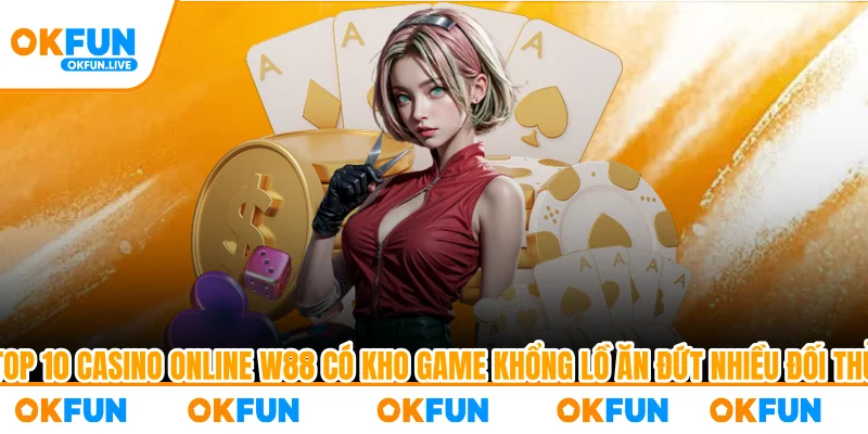 Top 10 casino online W88 có kho game khổng lồ ăn đứt nhiều đối thủ