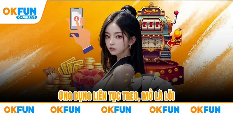 Ứng dụng liên tục treo, mở là lỗi