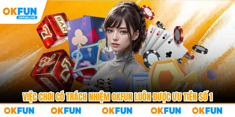 Việc chơi có trách nhiệm OKFUN luôn được ưu tiên số 1