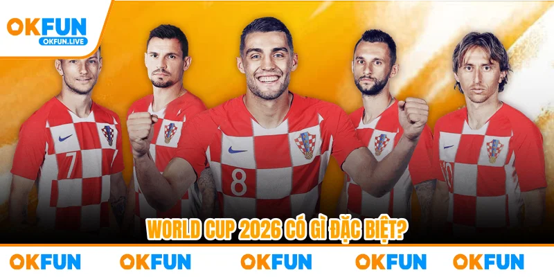 World Cup 2026 có gì đặc biệt?